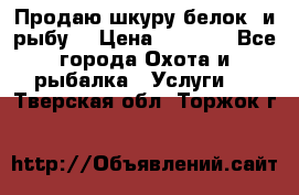 Продаю шкуру белок  и рыбу  › Цена ­ 1 500 - Все города Охота и рыбалка » Услуги   . Тверская обл.,Торжок г.